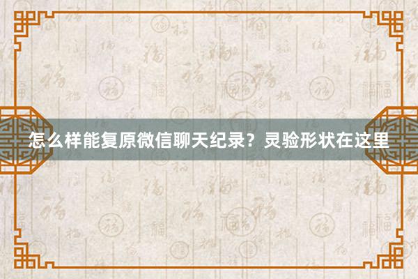 怎么样能复原微信聊天纪录？灵验形状在这里