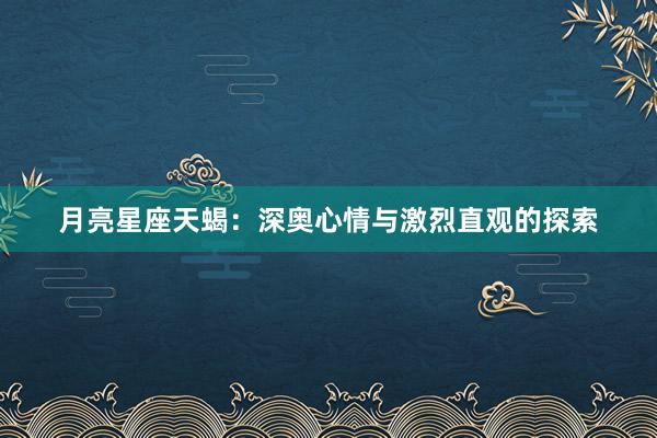 月亮星座天蝎：深奥心情与激烈直观的探索