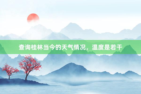 查询桂林当今的天气情况，温度是若干
