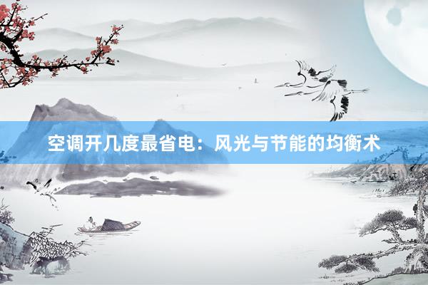 空调开几度最省电：风光与节能的均衡术
